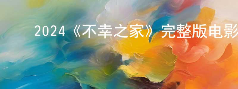 影视迷陈昌娟的个人博客,2024《不幸之家》完整版电影/在线观看/百度云-美剧天堂